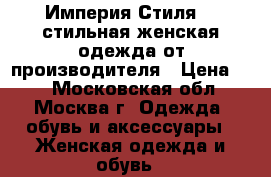 Империя Стиля  - стильная женская одежда от производителя › Цена ­ 1 - Московская обл., Москва г. Одежда, обувь и аксессуары » Женская одежда и обувь   